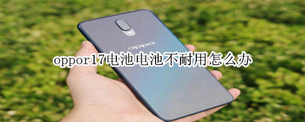 oppor17電池不耐用怎么辦嗎