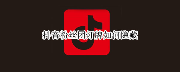 抖音粉絲團(tuán)燈牌如何隱藏