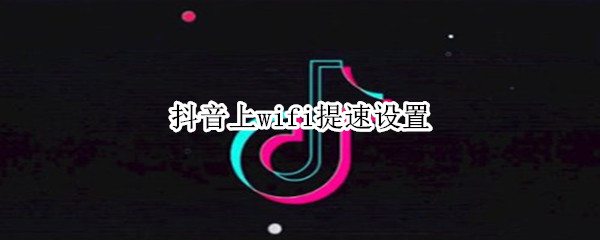 抖音上wifi提速設(shè)置