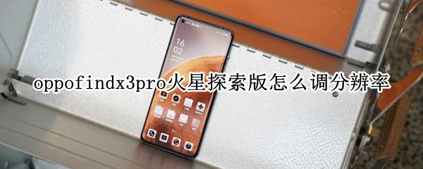 oppofindx3pro火星探索版怎么調(diào)分辨率