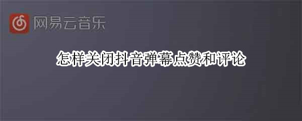 怎样关闭抖音弹幕点赞和评论