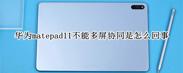 華為matepad11不能多屏協(xié)同是怎么回事