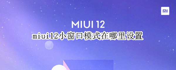 miui12小窗口模式在哪里設(shè)置