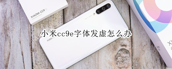 小米cc9e字體發(fā)虛怎么辦