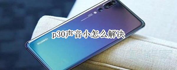 p30声音小怎么解决