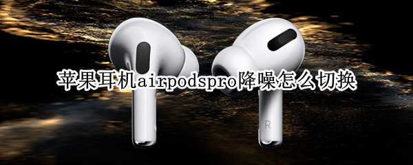 蘋果耳機airpodspro降噪怎么切換