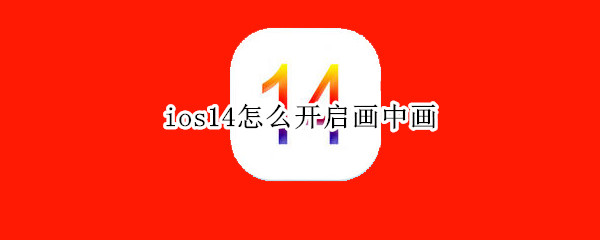 ios14怎么开启画中画