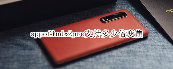 oppofindx2pro支持多少倍變焦