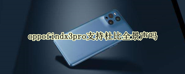 oppofindx3pro支持杜比全景聲嗎