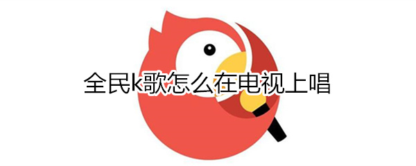 全民k歌怎么在电视上唱