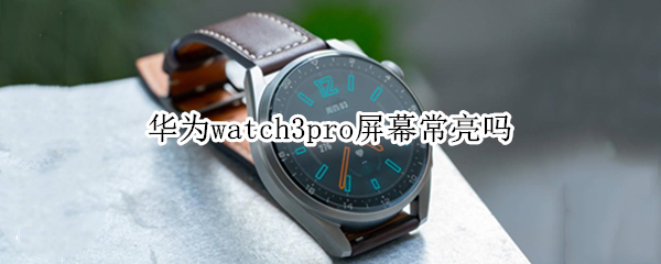 華為watch3pro屏幕常亮嗎