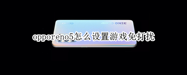 opporeno5怎么設(shè)置游戲免打擾