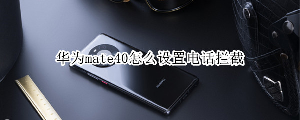 華為mate40怎么設(shè)置電話攔截