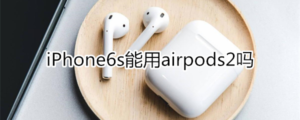 6s能用airpods2嗎