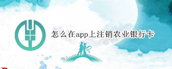 怎么在app上注銷(xiāo)農(nóng)業(yè)銀行卡