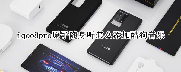 iqoo8pro原子随身听怎么添加酷狗音乐