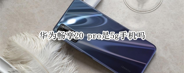 华为畅享20 pro是5g手机吗