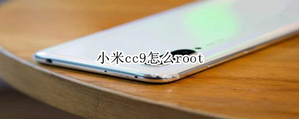 小米cc9怎么root