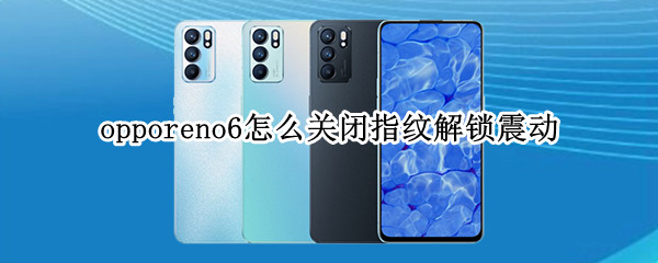 opporeno6怎么关闭指纹解锁震动