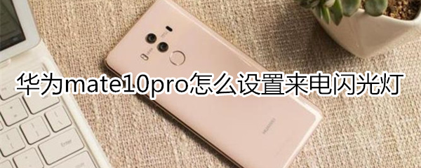 华为mate10pro怎么设置来电闪光灯