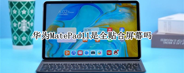 华为MatePad11是全贴合屏幕吗