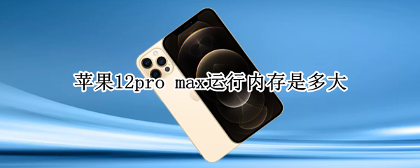 苹果12pro max运行内存是多大