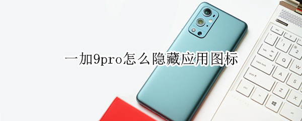 一加9pro怎么隱藏應(yīng)用圖標(biāo)