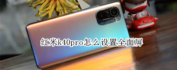 紅米k40pro怎么設(shè)置全面屏