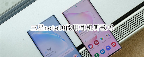 三星note10能用耳機聽歌嗎