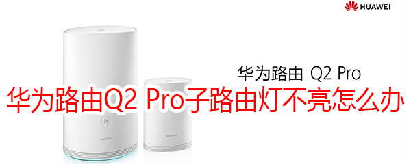 華為路由Q2 Pro子路由燈不亮怎么辦