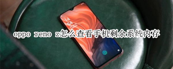 oppo reno z怎么查看手機(jī)剩余系統(tǒng)內(nèi)存