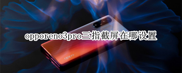 opporeno3pro三指截屏在哪設(shè)置