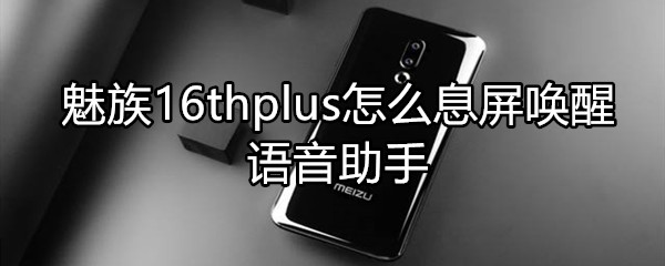 魅族16thplus怎么息屏喚醒語音助手