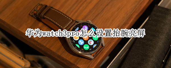 華為watch3pro怎么設(shè)置抬腕亮屏