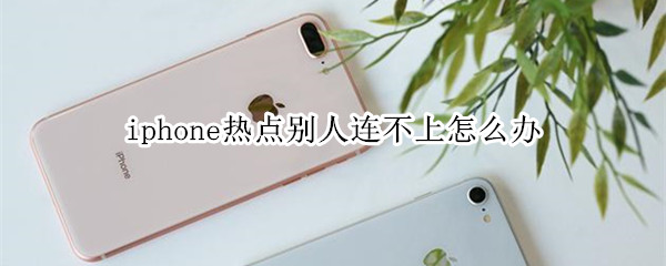 iphone熱點(diǎn)別人連不上