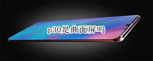 p30是曲面屏吗