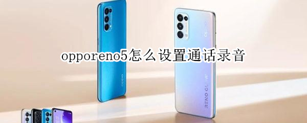 opporeno5怎么设置通话录音