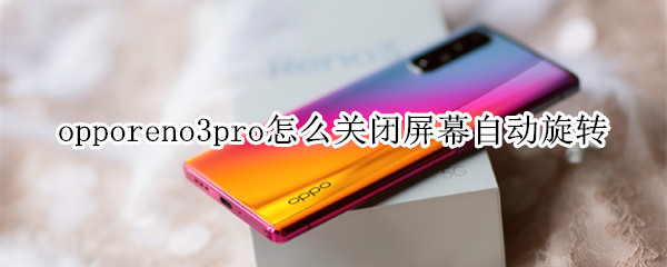 opporeno3pro怎么關(guān)閉屏幕自動旋轉(zhuǎn)