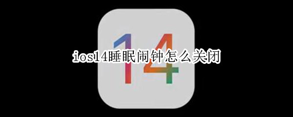 ios14睡眠鬧鐘怎么關閉