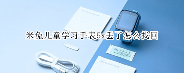 米兔儿童学习手表5x丢了怎么找回