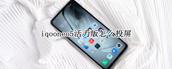 iqooneo5活力版怎么投屏