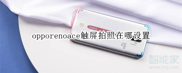 opporenoace觸屏拍照在哪設(shè)置