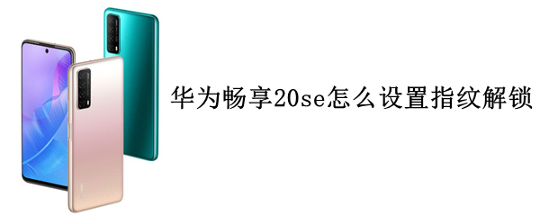 華為暢享20se怎么設置指紋解鎖