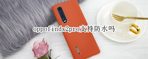 oppofindx2pro支持防水吗