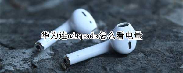 華為連airpods怎么看電量