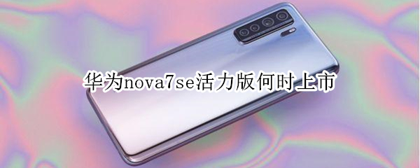 華為nova7se活力版何時上市