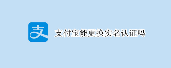 支付宝能更换实名认证吗