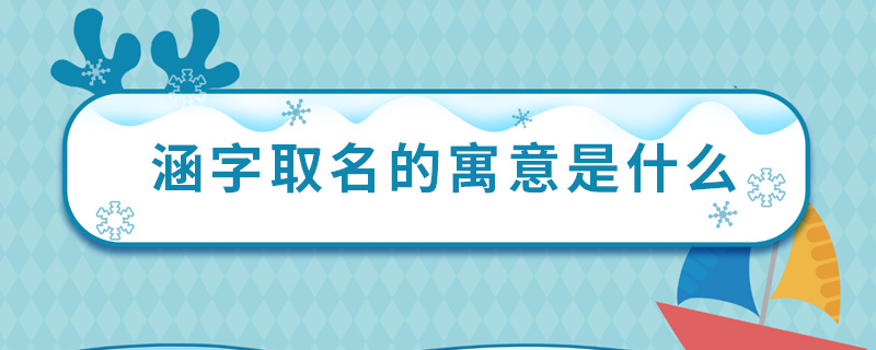 涵字取名的寓意是什么 取名涵字有什么意义