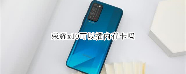 荣耀x10可以插内存卡吗