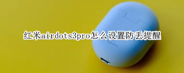 红米airdots3pro怎么设置防丢提醒